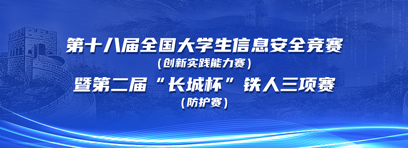 第十八届全国大学生信息安全竞赛（创新实践能力赛）暨第二届“长城杯”铁人三项赛（防护赛）即将举行